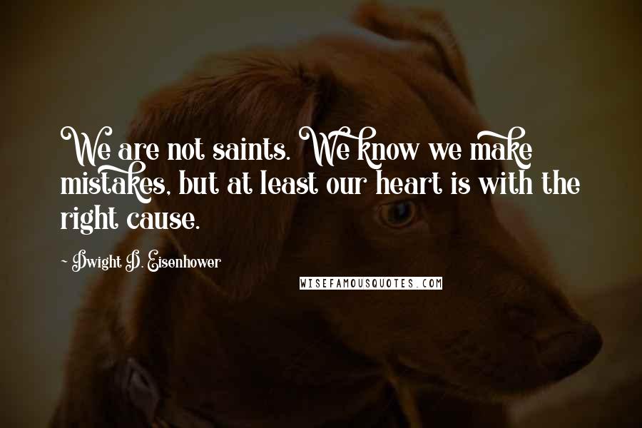 Dwight D. Eisenhower Quotes: We are not saints. We know we make mistakes, but at least our heart is with the right cause.