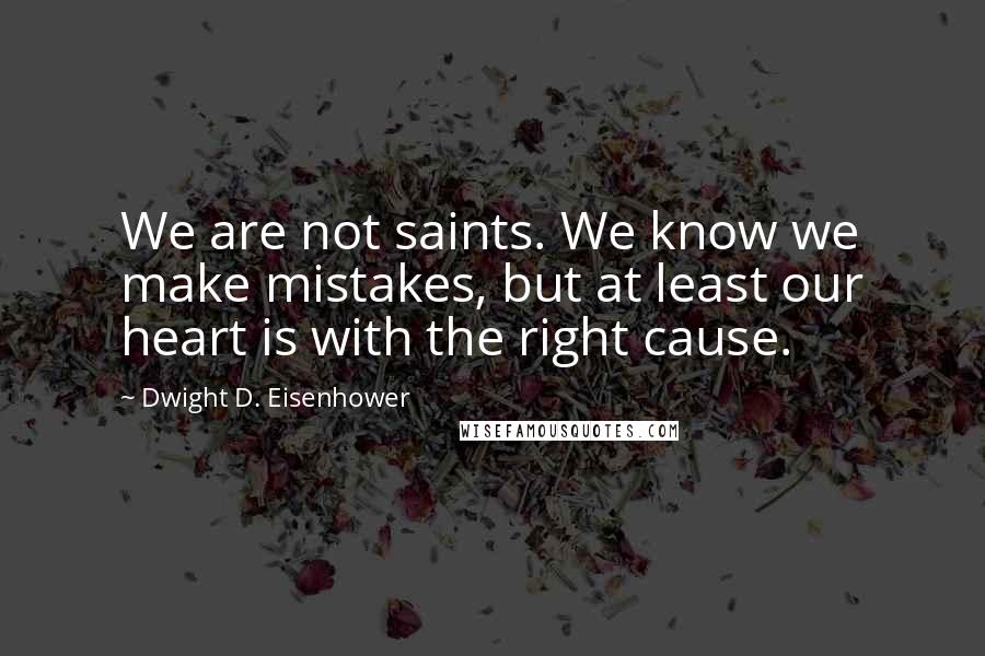 Dwight D. Eisenhower Quotes: We are not saints. We know we make mistakes, but at least our heart is with the right cause.