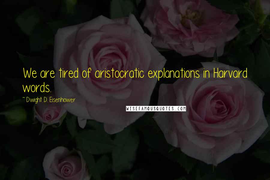 Dwight D. Eisenhower Quotes: We are tired of aristocratic explanations in Harvard words.