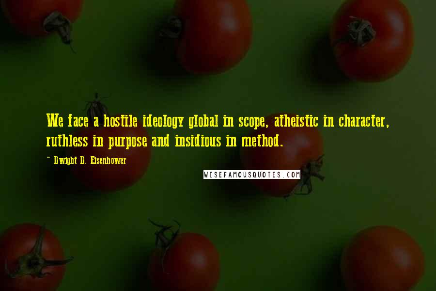 Dwight D. Eisenhower Quotes: We face a hostile ideology global in scope, atheistic in character, ruthless in purpose and insidious in method.