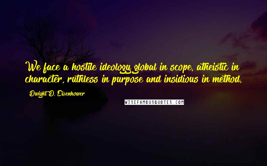 Dwight D. Eisenhower Quotes: We face a hostile ideology global in scope, atheistic in character, ruthless in purpose and insidious in method.