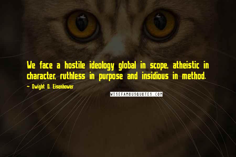 Dwight D. Eisenhower Quotes: We face a hostile ideology global in scope, atheistic in character, ruthless in purpose and insidious in method.