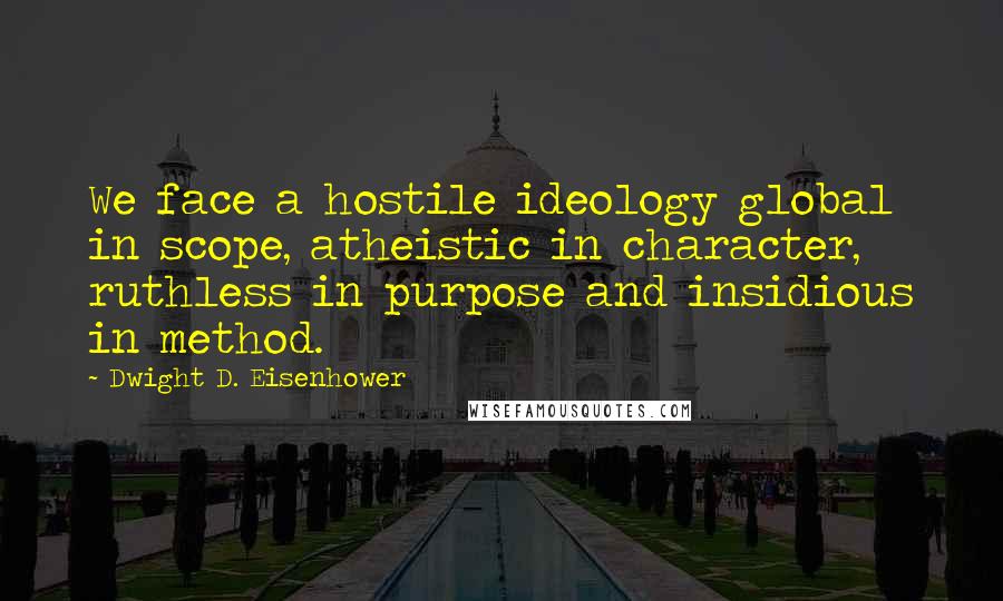Dwight D. Eisenhower Quotes: We face a hostile ideology global in scope, atheistic in character, ruthless in purpose and insidious in method.