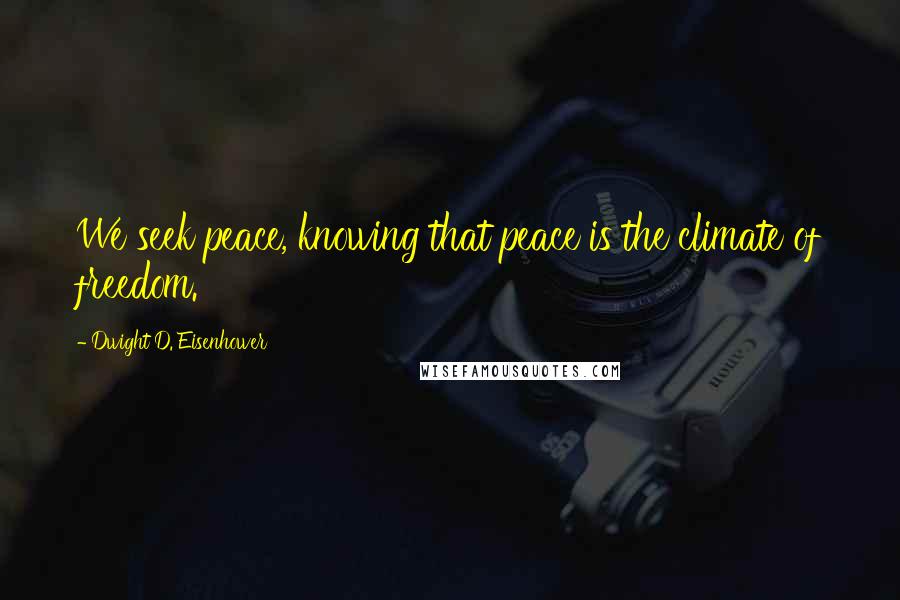 Dwight D. Eisenhower Quotes: We seek peace, knowing that peace is the climate of freedom.
