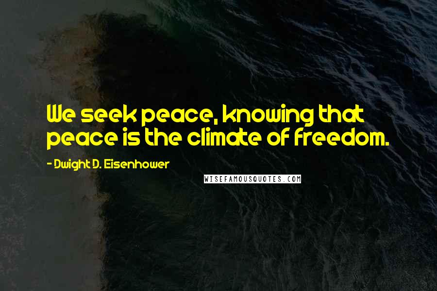 Dwight D. Eisenhower Quotes: We seek peace, knowing that peace is the climate of freedom.