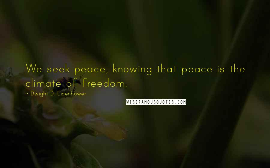 Dwight D. Eisenhower Quotes: We seek peace, knowing that peace is the climate of freedom.