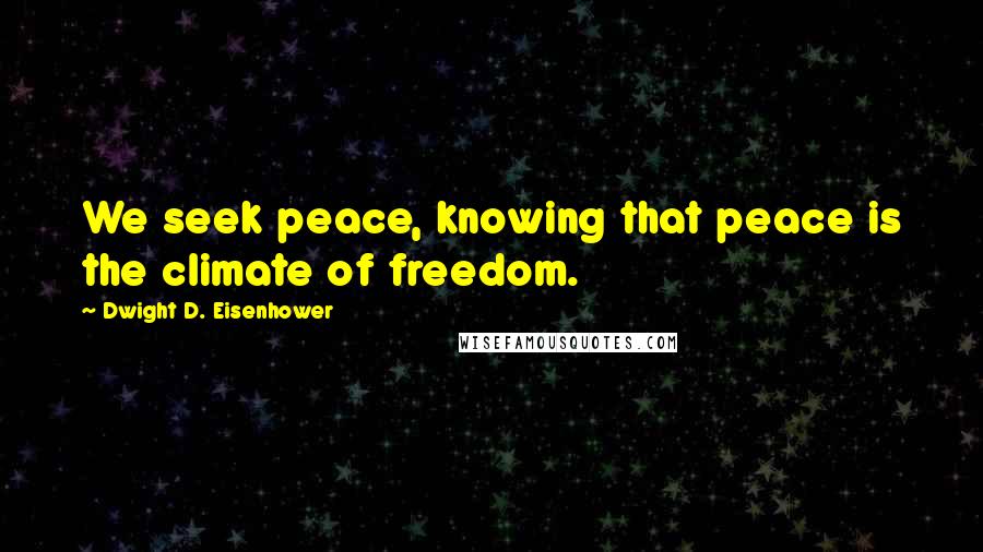 Dwight D. Eisenhower Quotes: We seek peace, knowing that peace is the climate of freedom.