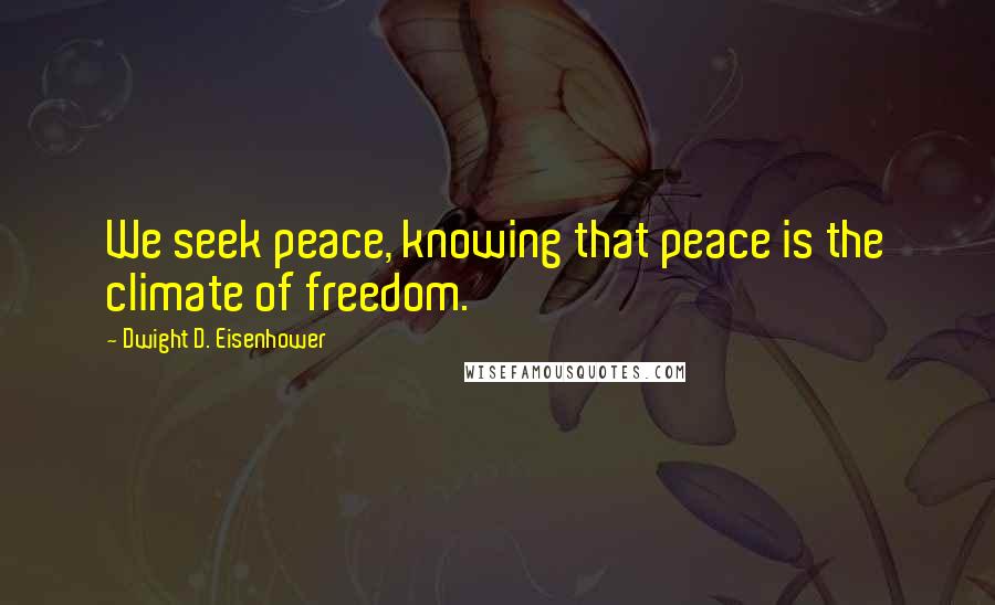 Dwight D. Eisenhower Quotes: We seek peace, knowing that peace is the climate of freedom.