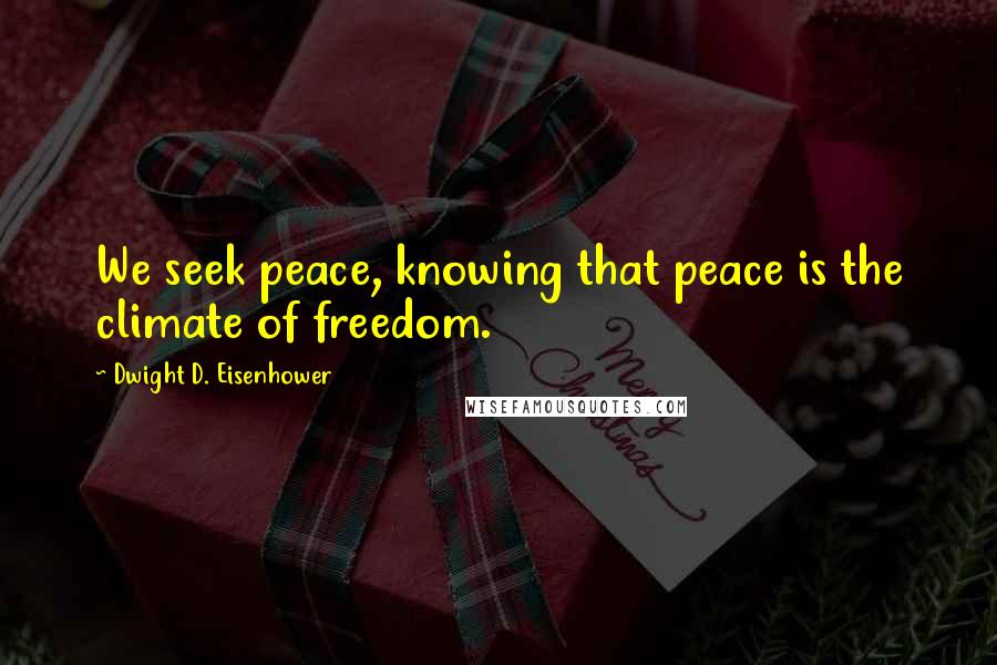 Dwight D. Eisenhower Quotes: We seek peace, knowing that peace is the climate of freedom.