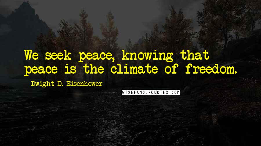 Dwight D. Eisenhower Quotes: We seek peace, knowing that peace is the climate of freedom.