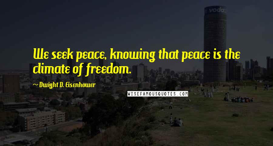 Dwight D. Eisenhower Quotes: We seek peace, knowing that peace is the climate of freedom.