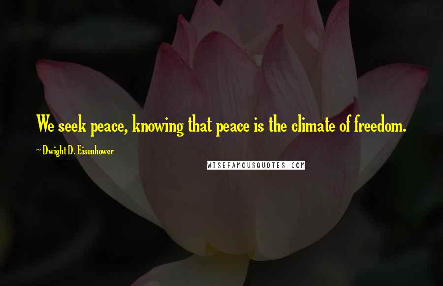 Dwight D. Eisenhower Quotes: We seek peace, knowing that peace is the climate of freedom.