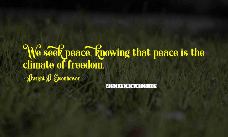 Dwight D. Eisenhower Quotes: We seek peace, knowing that peace is the climate of freedom.