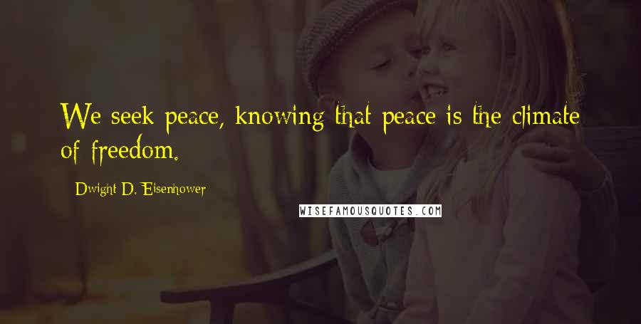 Dwight D. Eisenhower Quotes: We seek peace, knowing that peace is the climate of freedom.