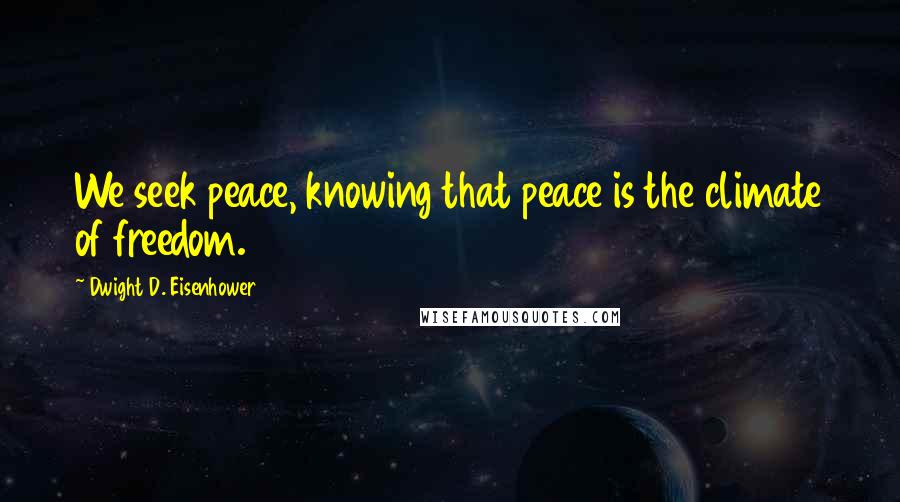 Dwight D. Eisenhower Quotes: We seek peace, knowing that peace is the climate of freedom.