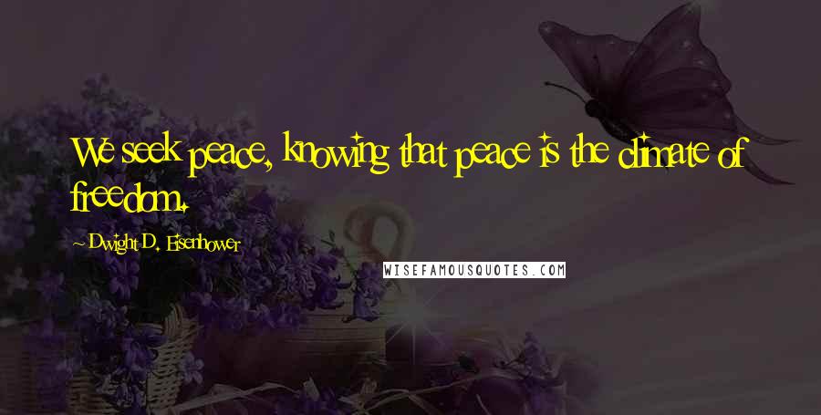 Dwight D. Eisenhower Quotes: We seek peace, knowing that peace is the climate of freedom.