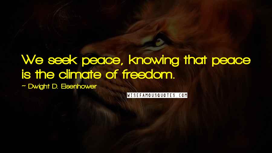 Dwight D. Eisenhower Quotes: We seek peace, knowing that peace is the climate of freedom.