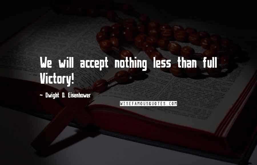 Dwight D. Eisenhower Quotes: We will accept nothing less than full Victory!