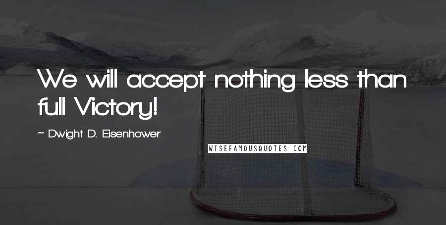 Dwight D. Eisenhower Quotes: We will accept nothing less than full Victory!