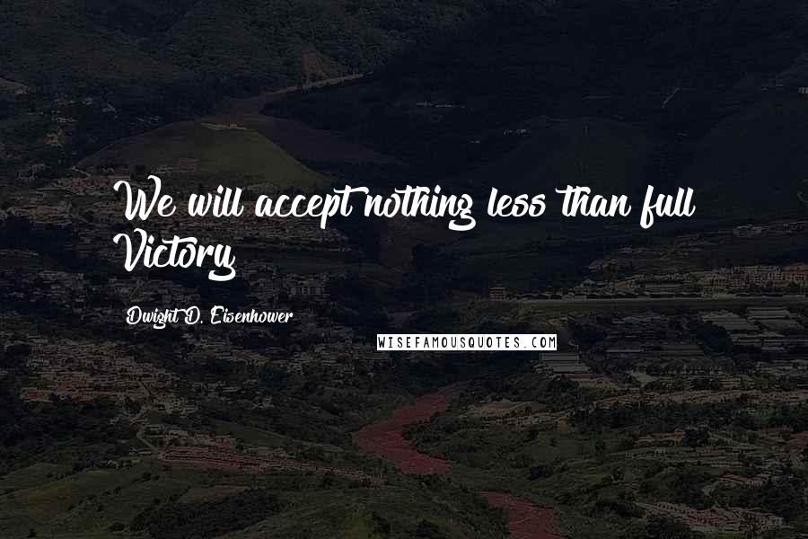Dwight D. Eisenhower Quotes: We will accept nothing less than full Victory!