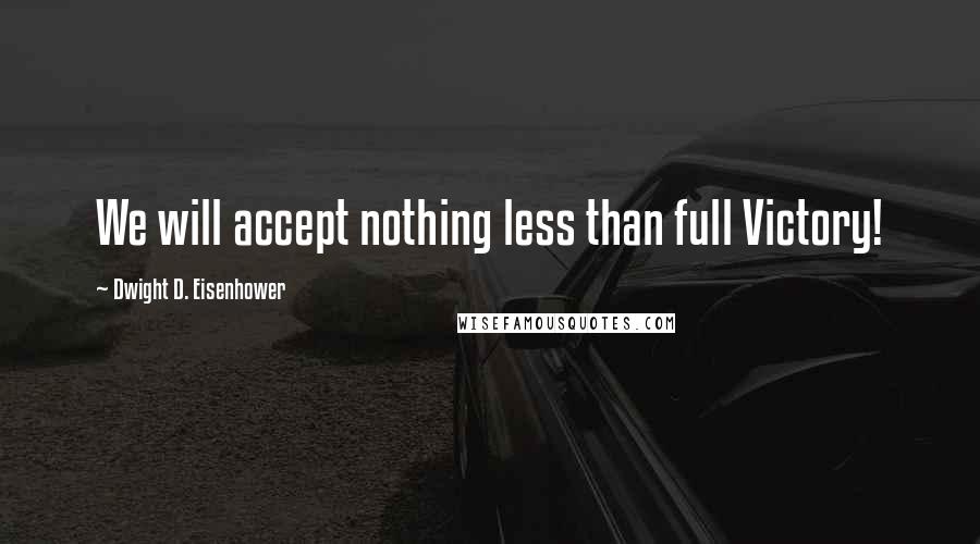 Dwight D. Eisenhower Quotes: We will accept nothing less than full Victory!