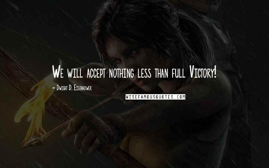 Dwight D. Eisenhower Quotes: We will accept nothing less than full Victory!