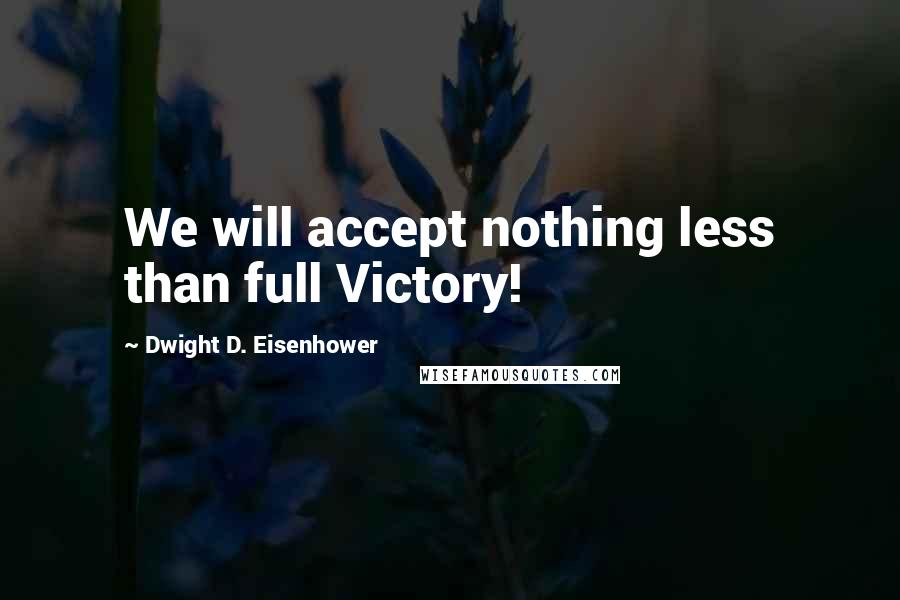 Dwight D. Eisenhower Quotes: We will accept nothing less than full Victory!