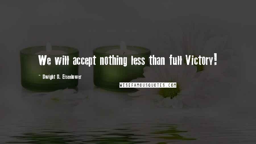 Dwight D. Eisenhower Quotes: We will accept nothing less than full Victory!