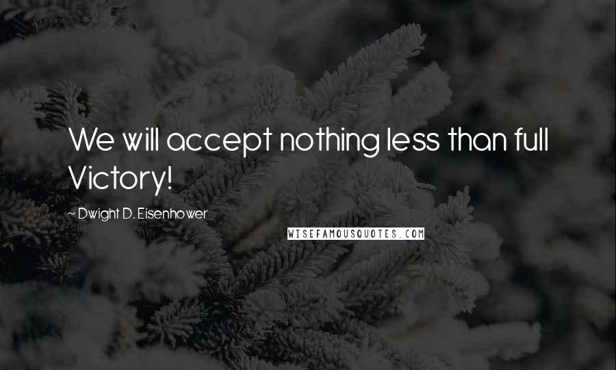 Dwight D. Eisenhower Quotes: We will accept nothing less than full Victory!