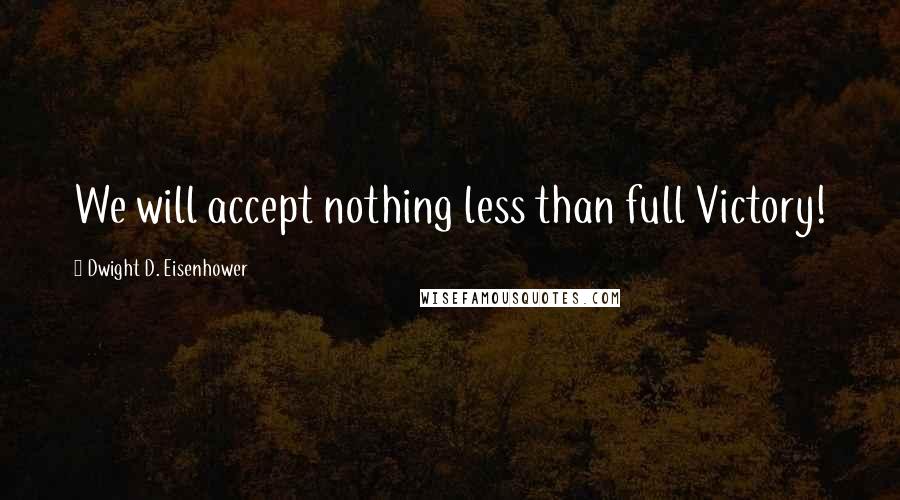 Dwight D. Eisenhower Quotes: We will accept nothing less than full Victory!