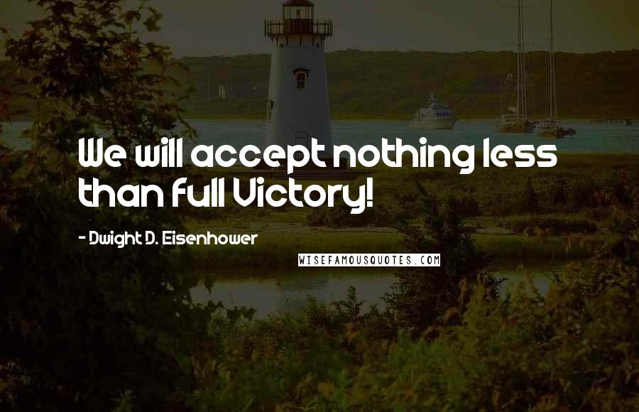 Dwight D. Eisenhower Quotes: We will accept nothing less than full Victory!