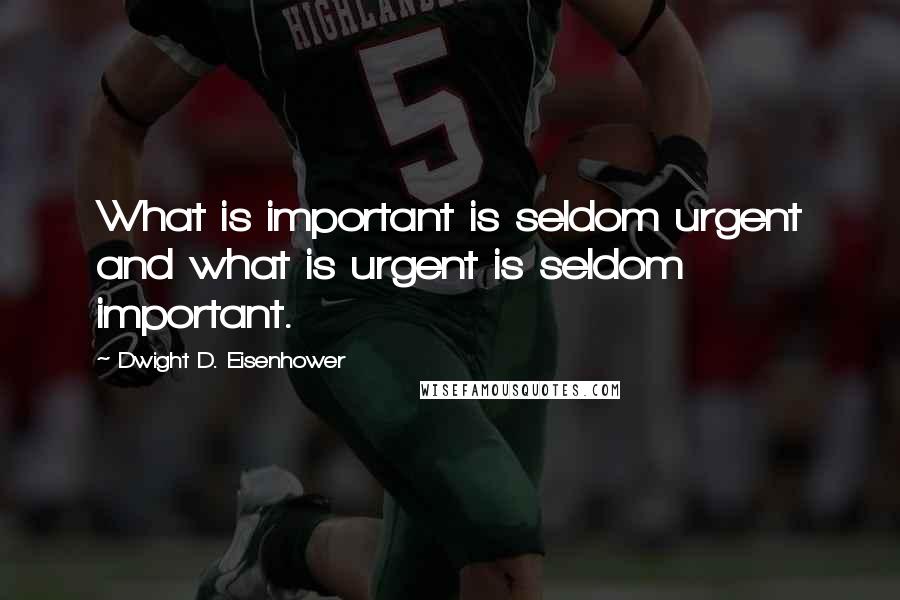 Dwight D. Eisenhower Quotes: What is important is seldom urgent and what is urgent is seldom important.