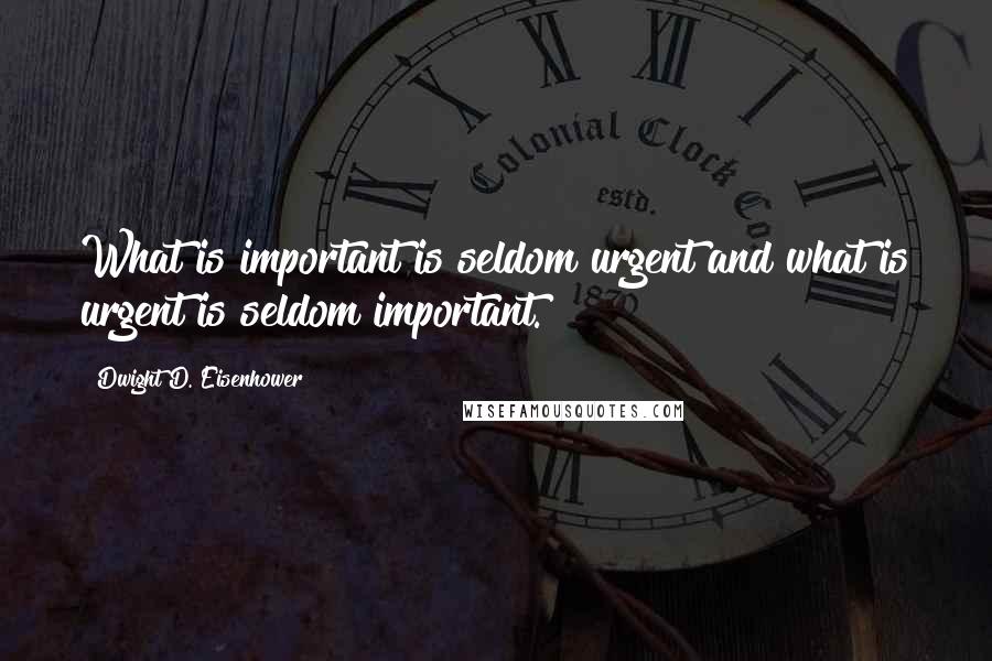 Dwight D. Eisenhower Quotes: What is important is seldom urgent and what is urgent is seldom important.