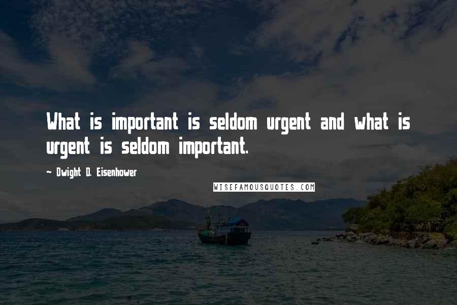 Dwight D. Eisenhower Quotes: What is important is seldom urgent and what is urgent is seldom important.