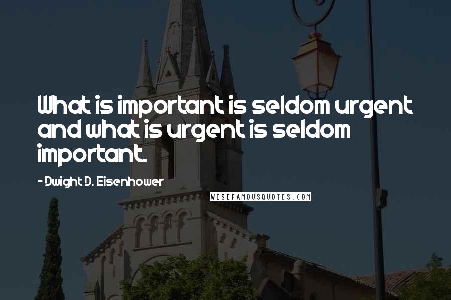 Dwight D. Eisenhower Quotes: What is important is seldom urgent and what is urgent is seldom important.