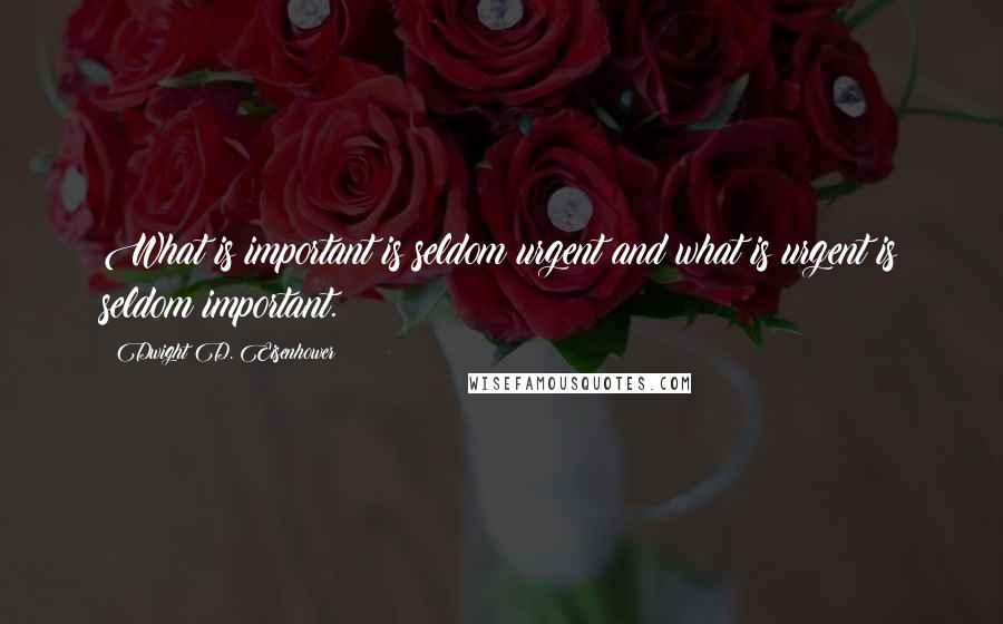 Dwight D. Eisenhower Quotes: What is important is seldom urgent and what is urgent is seldom important.