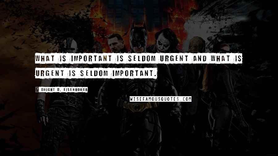 Dwight D. Eisenhower Quotes: What is important is seldom urgent and what is urgent is seldom important.