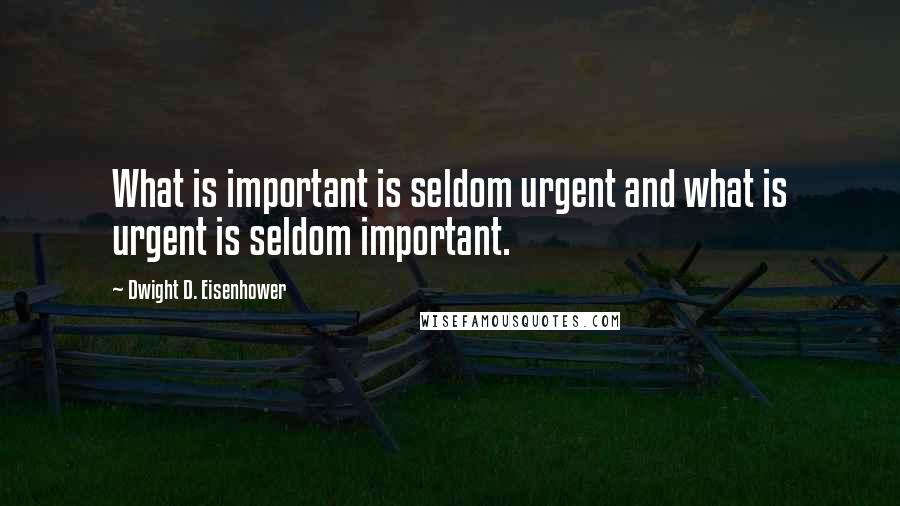 Dwight D. Eisenhower Quotes: What is important is seldom urgent and what is urgent is seldom important.