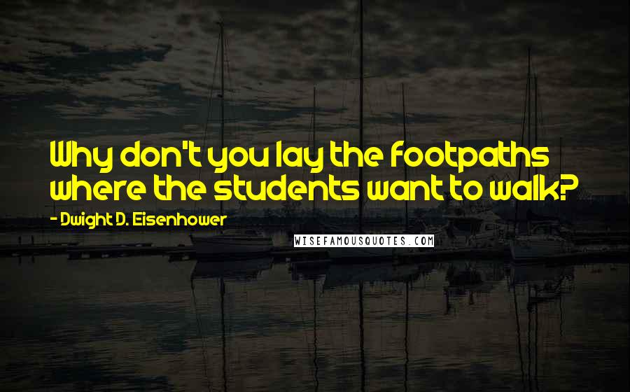 Dwight D. Eisenhower Quotes: Why don't you lay the footpaths where the students want to walk?