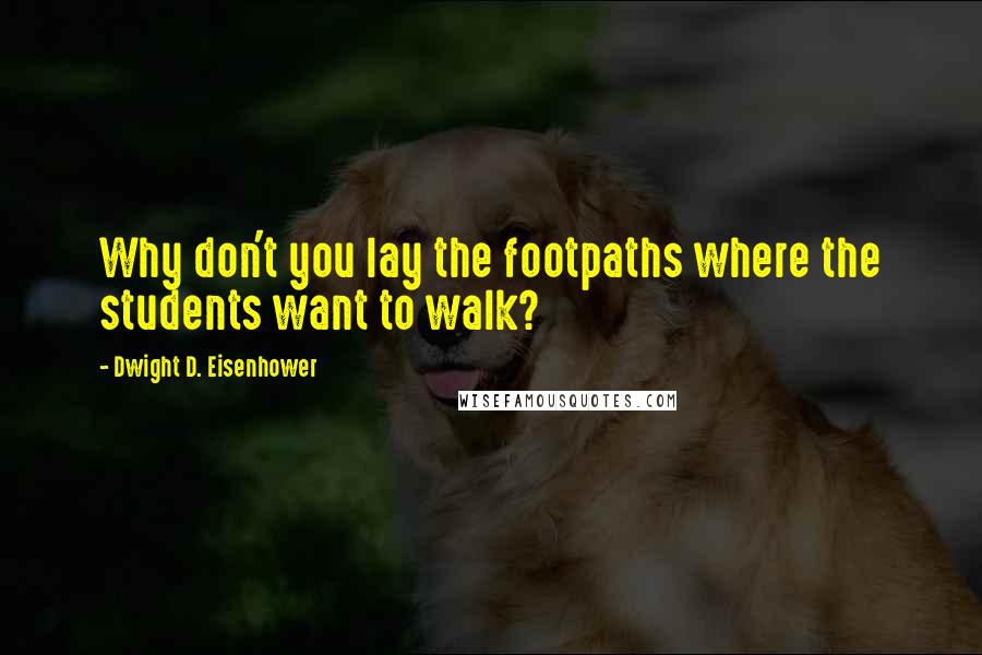 Dwight D. Eisenhower Quotes: Why don't you lay the footpaths where the students want to walk?