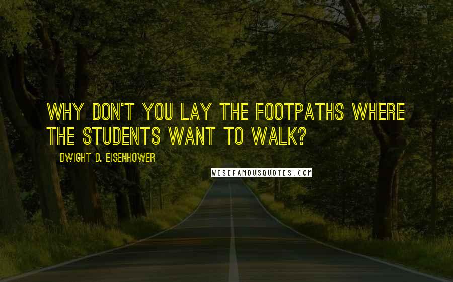 Dwight D. Eisenhower Quotes: Why don't you lay the footpaths where the students want to walk?