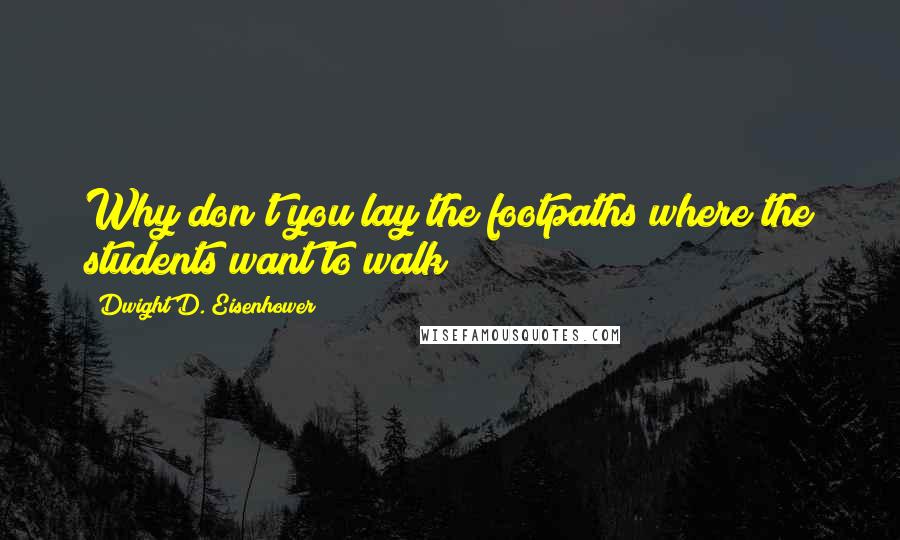 Dwight D. Eisenhower Quotes: Why don't you lay the footpaths where the students want to walk?