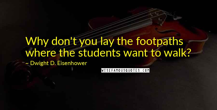 Dwight D. Eisenhower Quotes: Why don't you lay the footpaths where the students want to walk?