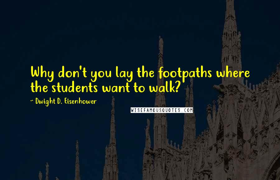 Dwight D. Eisenhower Quotes: Why don't you lay the footpaths where the students want to walk?