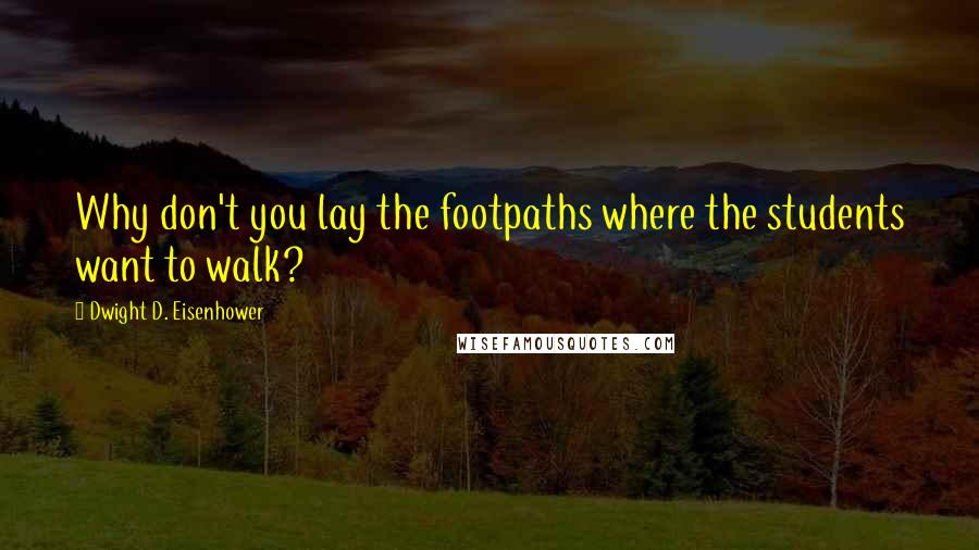 Dwight D. Eisenhower Quotes: Why don't you lay the footpaths where the students want to walk?