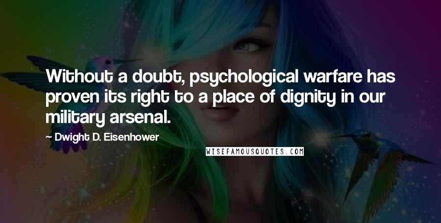 Dwight D. Eisenhower Quotes: Without a doubt, psychological warfare has proven its right to a place of dignity in our military arsenal.
