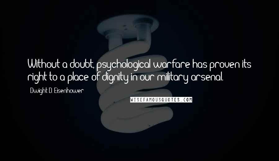 Dwight D. Eisenhower Quotes: Without a doubt, psychological warfare has proven its right to a place of dignity in our military arsenal.