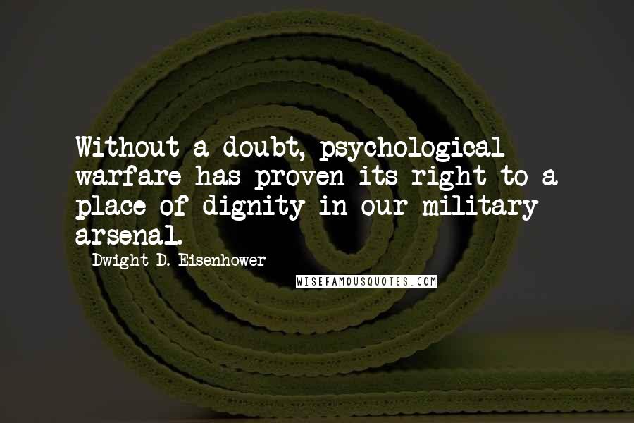 Dwight D. Eisenhower Quotes: Without a doubt, psychological warfare has proven its right to a place of dignity in our military arsenal.