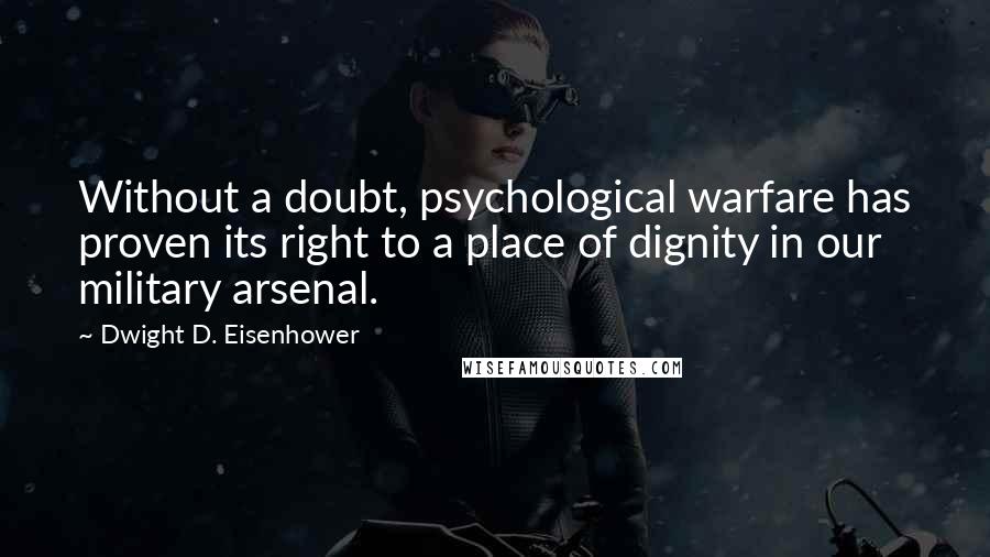 Dwight D. Eisenhower Quotes: Without a doubt, psychological warfare has proven its right to a place of dignity in our military arsenal.
