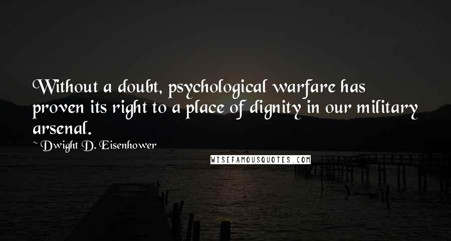 Dwight D. Eisenhower Quotes: Without a doubt, psychological warfare has proven its right to a place of dignity in our military arsenal.
